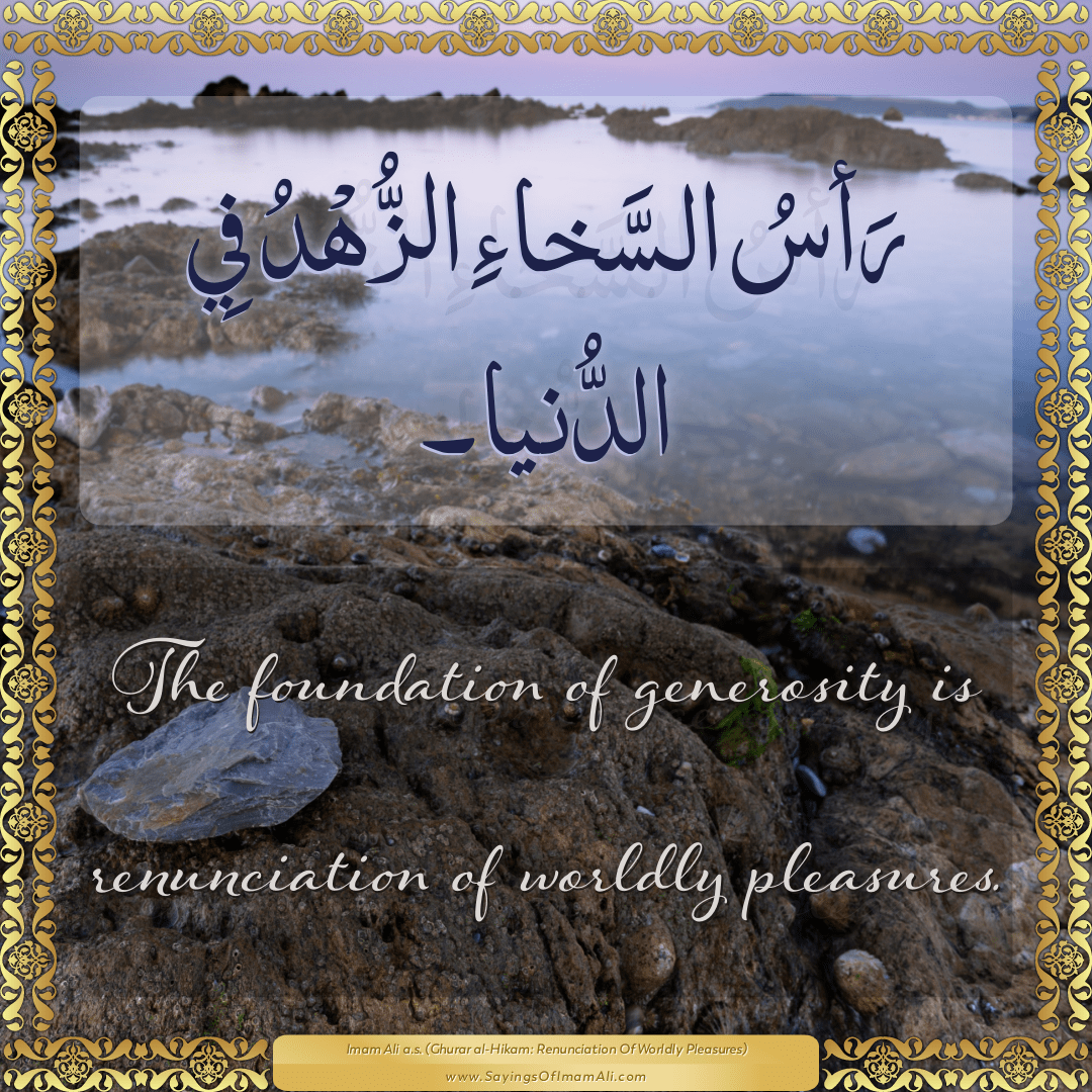 The foundation of generosity is renunciation of worldly pleasures.